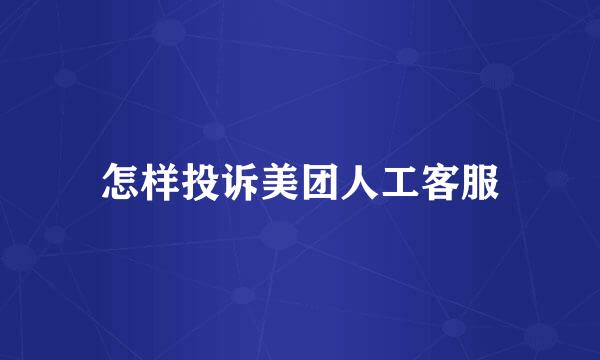 怎样投诉美团人工客服
