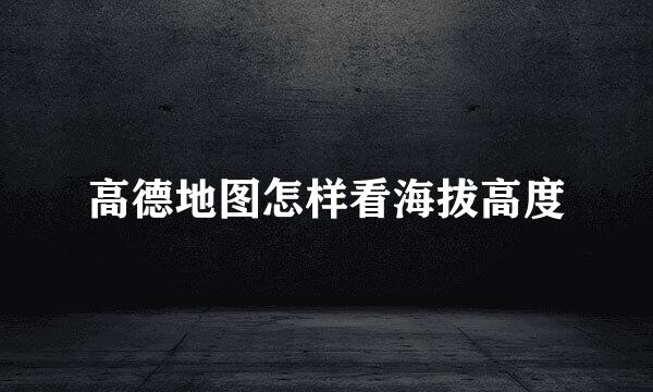 高德地图怎样看海拔高度