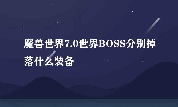 魔兽世界7.0世界BOSS分别掉落什么装备