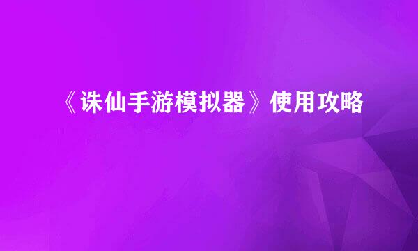 《诛仙手游模拟器》使用攻略