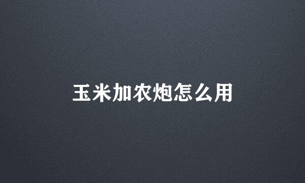 玉米加农炮怎么用