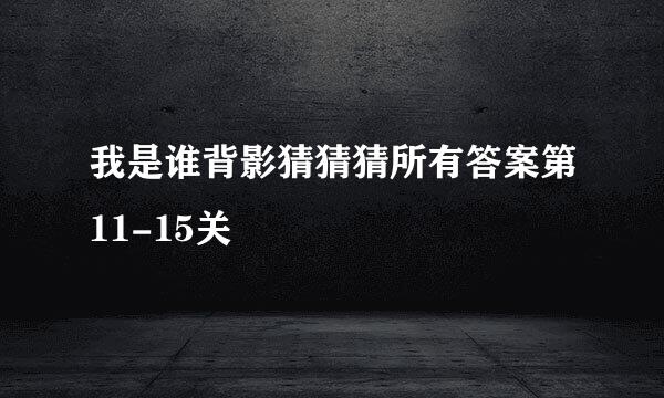 我是谁背影猜猜猜所有答案第11-15关