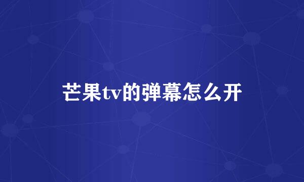 芒果tv的弹幕怎么开