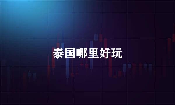 泰国哪里好玩