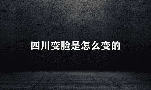 四川变脸是怎么变的