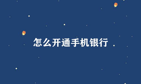 怎么开通手机银行