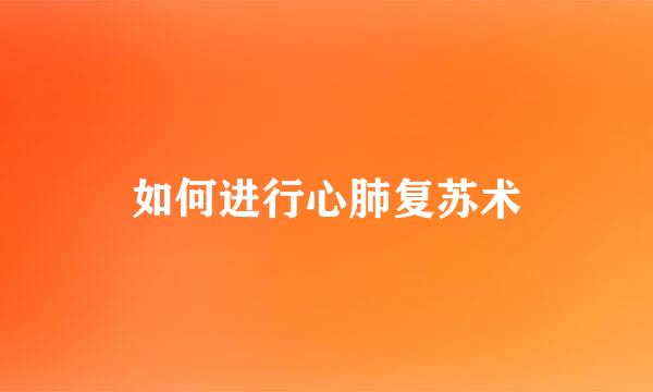如何进行心肺复苏术
