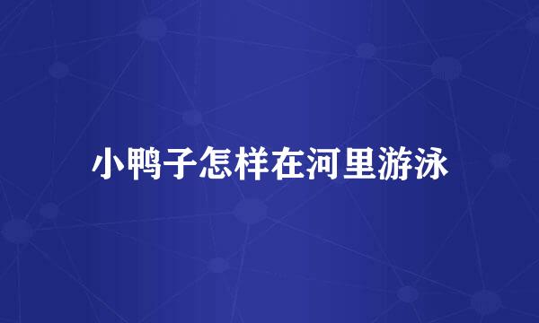 小鸭子怎样在河里游泳