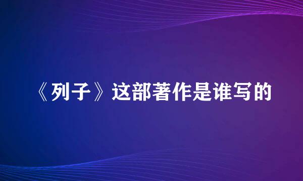 《列子》这部著作是谁写的
