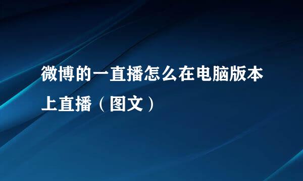 微博的一直播怎么在电脑版本上直播（图文）