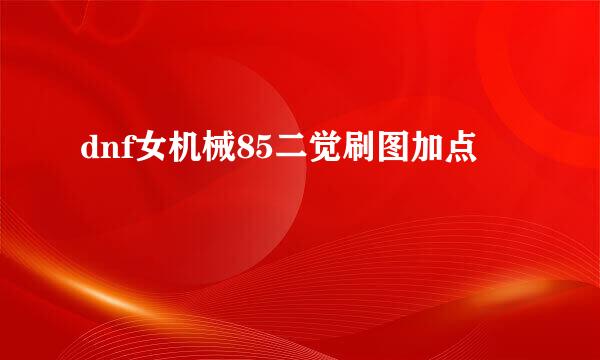 dnf女机械85二觉刷图加点