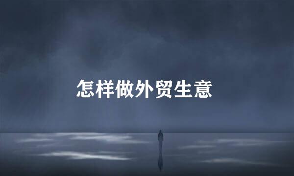 怎样做外贸生意 