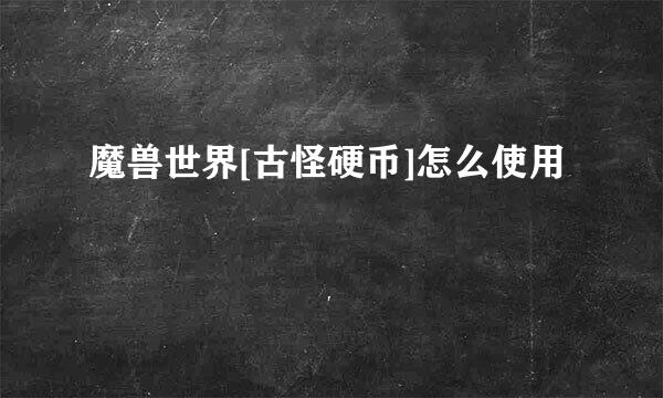 魔兽世界[古怪硬币]怎么使用
