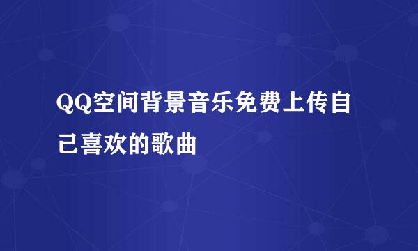 QQ空间背景音乐免费上传自己喜欢的歌曲