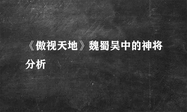 《傲视天地》魏蜀吴中的神将分析