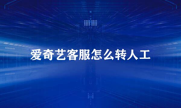 爱奇艺客服怎么转人工