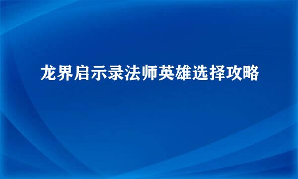 龙界启示录法师英雄选择攻略