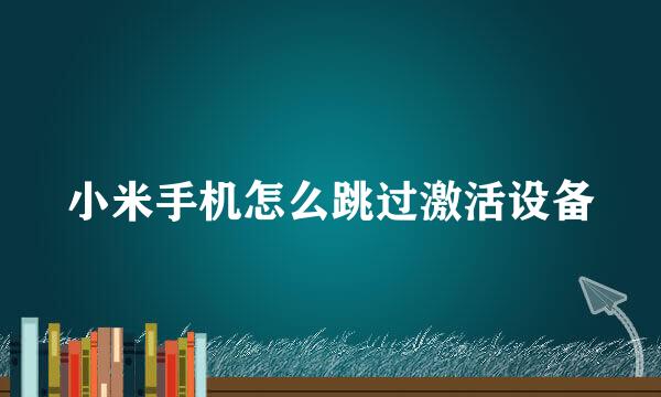 小米手机怎么跳过激活设备