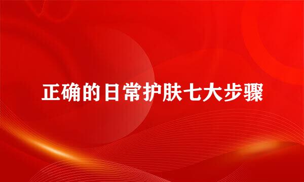 正确的日常护肤七大步骤