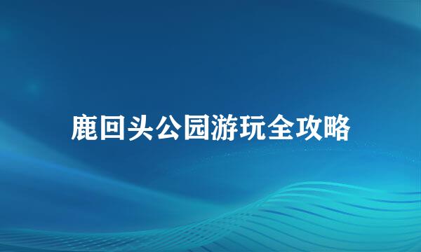鹿回头公园游玩全攻略