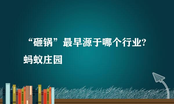 “砸锅”最早源于哪个行业?蚂蚁庄园