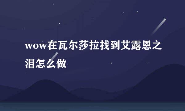 wow在瓦尔莎拉找到艾露恩之泪怎么做