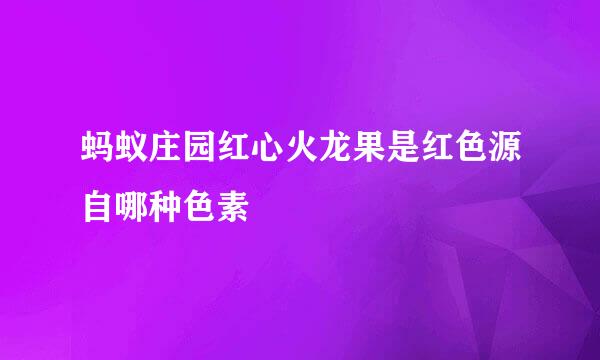 蚂蚁庄园红心火龙果是红色源自哪种色素
