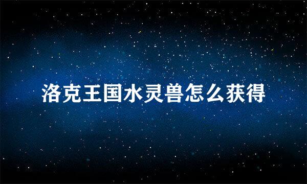 洛克王国水灵兽怎么获得