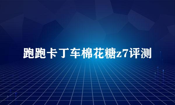 跑跑卡丁车棉花糖z7评测