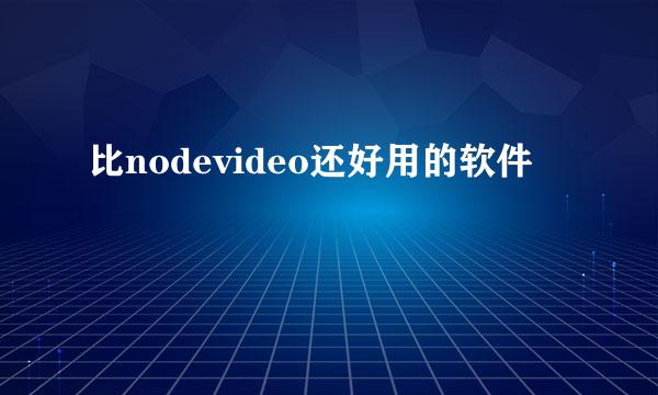 比nodevideo还好用的软件