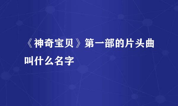 《神奇宝贝》第一部的片头曲叫什么名字