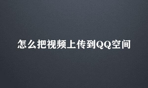 怎么把视频上传到QQ空间