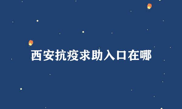 西安抗疫求助入口在哪