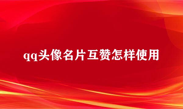 qq头像名片互赞怎样使用