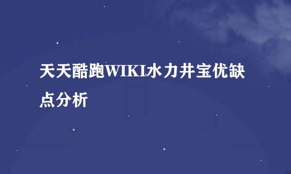 天天酷跑WIKI水力井宝优缺点分析