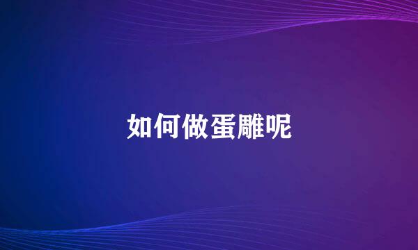 如何做蛋雕呢