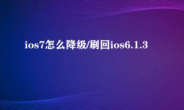 ios7怎么降级/刷回ios6.1.3