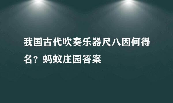 我国古代吹奏乐器尺八因何得名？蚂蚁庄园答案