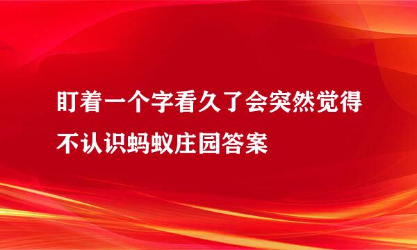 盯着一个字看久了会突然觉得不认识蚂蚁庄园答案
