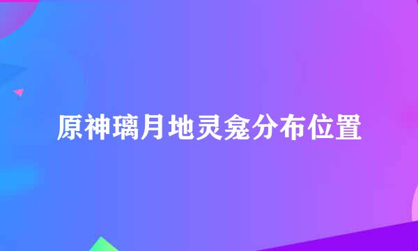 原神璃月地灵龛分布位置