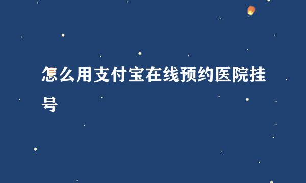 怎么用支付宝在线预约医院挂号