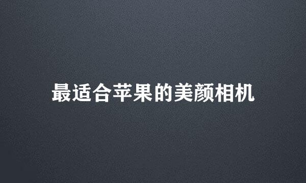 最适合苹果的美颜相机