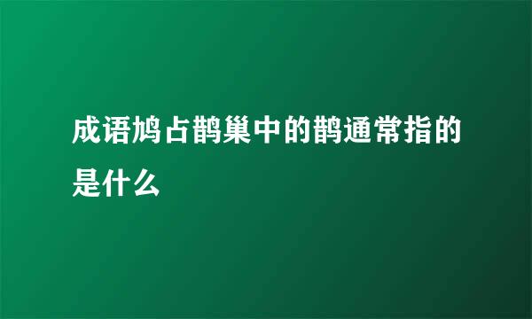成语鸠占鹊巢中的鹊通常指的是什么