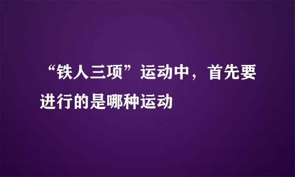“铁人三项”运动中，首先要进行的是哪种运动
