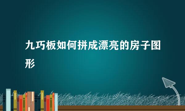 九巧板如何拼成漂亮的房子图形