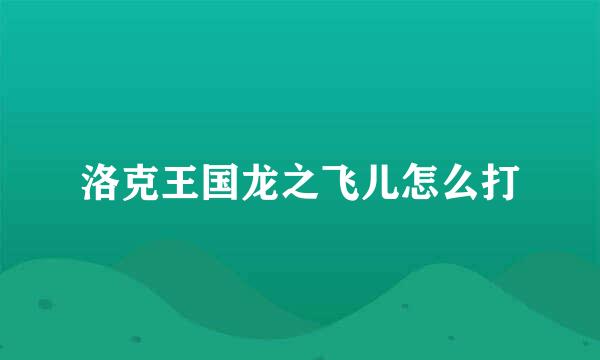 洛克王国龙之飞儿怎么打