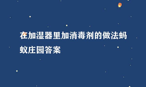 在加湿器里加消毒剂的做法蚂蚁庄园答案