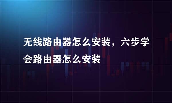 无线路由器怎么安装，六步学会路由器怎么安装