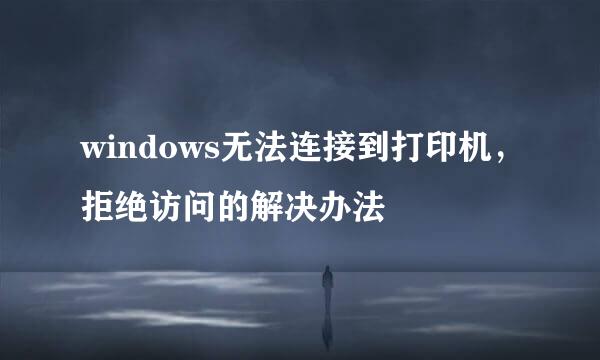 windows无法连接到打印机，拒绝访问的解决办法