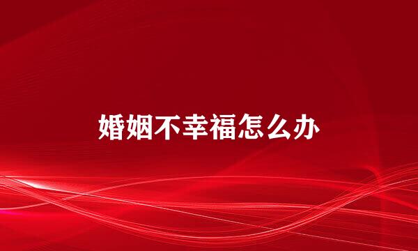 婚姻不幸福怎么办